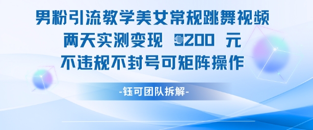 男粉引流教学美女常规跳舞视频两天实测变现1k+，不违规不封号可矩阵操作_网络创业-网赚项目-副业赚钱-信息差项目-互联网创业-资源整合-创业资讯-最新网赚课程金铲子项目