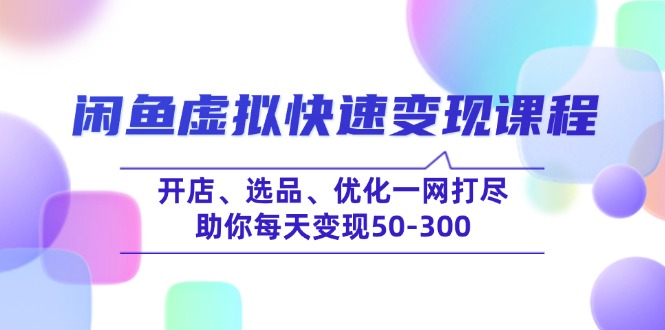 （14282期）闲鱼虚拟快速变现课程，开店、选品、优化一网打尽，助你每天变现50-300_网络创业-网赚项目-副业赚钱-信息差项目-互联网创业-资源整合-创业资讯-最新网赚课程金铲子项目