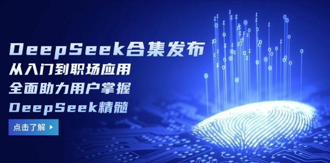 （14281期）DeepSeek合集发布，从入门到职场应用，全面助力用户掌握DeepSeek精髓_网络创业-网赚项目-副业赚钱-信息差项目-互联网创业-资源整合-创业资讯-最新网赚课程金铲子项目