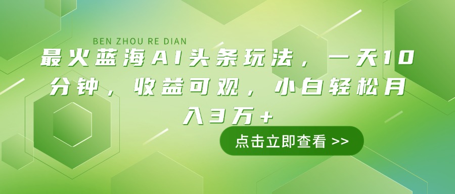 （14272期）最火蓝海AI头条玩法，一天10分钟，收益可观，小白轻松月入3万+_网络创业-网赚项目-副业赚钱-信息差项目-互联网创业-资源整合-创业资讯-最新网赚课程金铲子项目