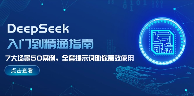 （14394期）DeepSeek入门到精通指南，7大场景50案例，全套提示词助你高效使用_网络创业-网赚项目-副业赚钱-信息差项目-互联网创业-资源整合-创业资讯-最新网赚课程金铲子项目