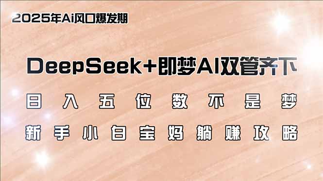 （14396期）日入五位数不是梦，DeepSeek+即梦AI双管齐下，新手小白宝妈躺赚攻略_网络创业-网赚项目-副业赚钱-信息差项目-互联网创业-资源整合-创业资讯-最新网赚课程金铲子项目