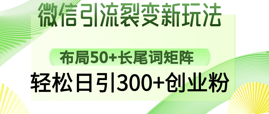 （14451期）微信引流裂变新玩法：布局50+长尾词矩阵，轻松日引300+创业粉_网络创业-网赚项目-副业赚钱-信息差项目-互联网创业-资源整合-创业资讯-最新网赚课程金铲子项目