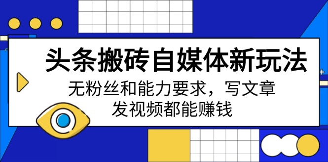 （14442期）头条搬砖自媒体新玩法，无粉丝和能力要求，写文章、发视频都能赚钱_网络创业-网赚项目-副业赚钱-信息差项目-互联网创业-资源整合-创业资讯-最新网赚课程金铲子项目