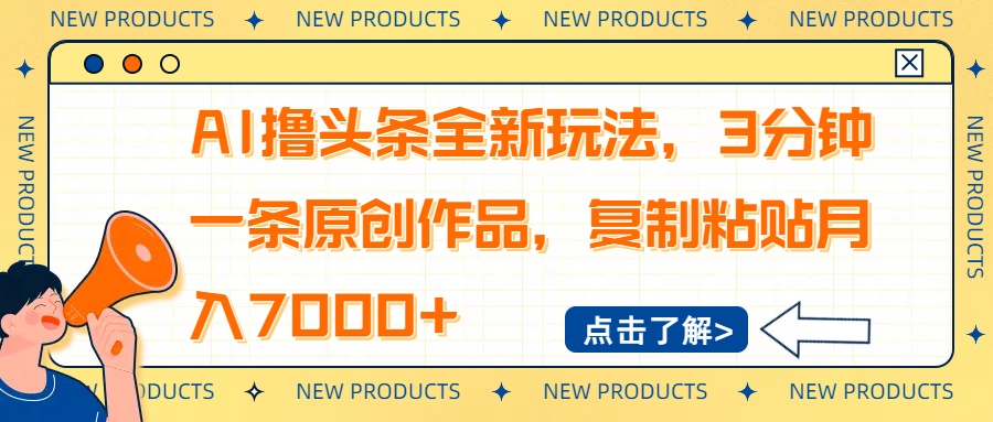 （14503期）AI撸头条全新玩法，3分钟一条原创作品，复制粘贴月入7000+_网络创业-网赚项目-副业赚钱-信息差项目-互联网创业-资源整合-创业资讯-最新网赚课程金铲子项目