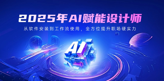 （14488期）2025年AI赋能设计师：从软件安装到工作流使用，全方位提升职场硬实力_网络创业-网赚项目-副业赚钱-信息差项目-互联网创业-资源整合-创业资讯-最新网赚课程金铲子项目
