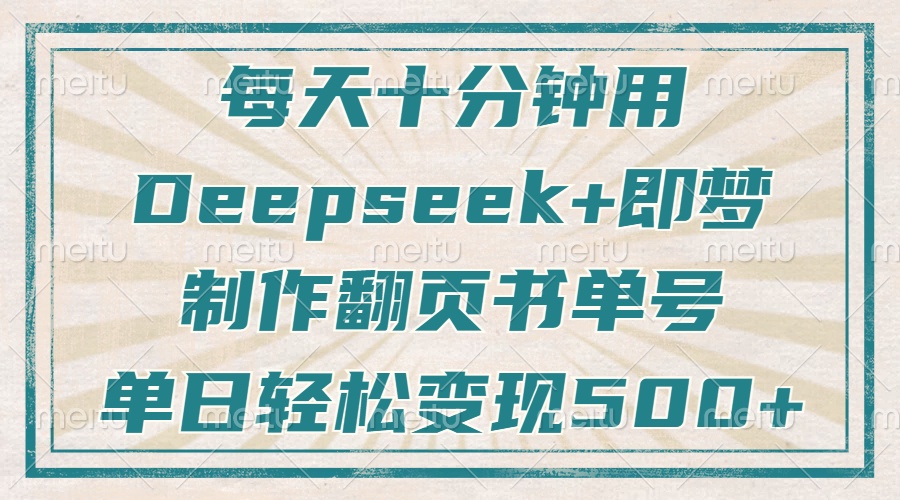 （14123期）每天十分钟，用Deepseek+即梦，制作翻页书单号，疯狂涨粉，单日变现500+_网络创业-网赚项目-副业赚钱-信息差项目-互联网创业-资源整合-创业资讯-最新网赚课程金铲子项目