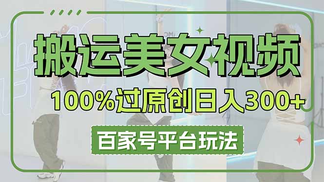 （14207期）搬运美女视频100%过原创大揭秘，百家号平台玩法，轻松日入3000+（可矩阵）_网络创业-网赚项目-副业赚钱-信息差项目-互联网创业-资源整合-创业资讯-最新网赚课程金铲子项目