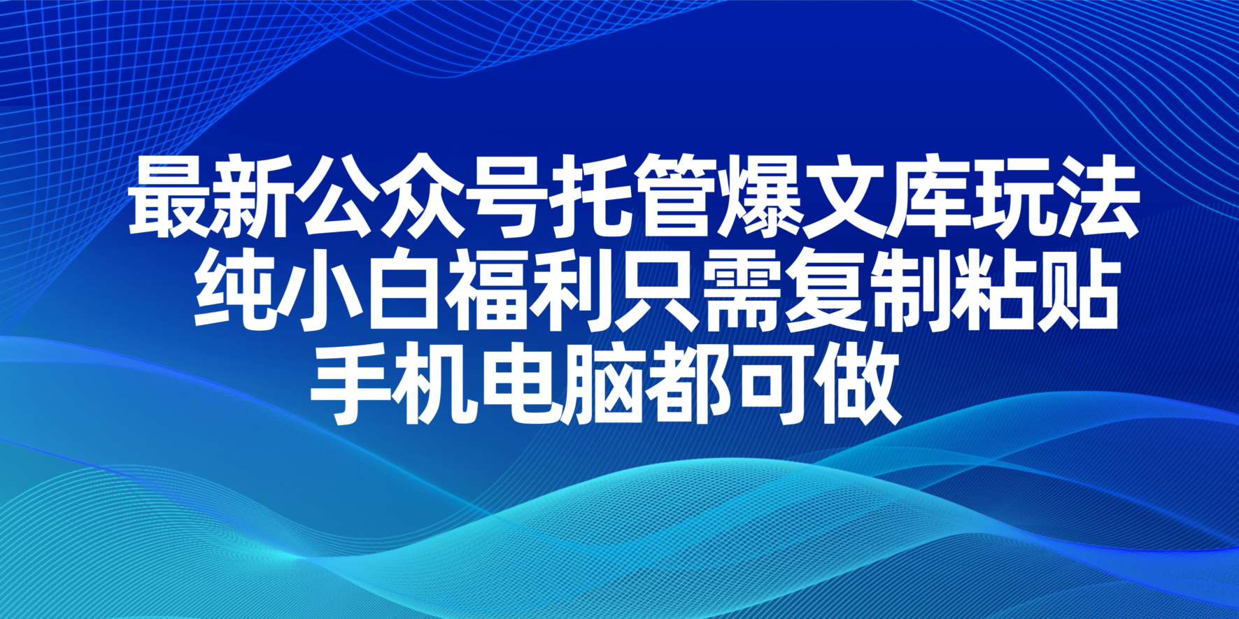 （14235期）最新公众号托管爆文库玩法，纯小白福利只需复制粘贴，手机电脑都可做_网络创业-网赚项目-副业赚钱-信息差项目-互联网创业-资源整合-创业资讯-最新网赚课程金铲子项目