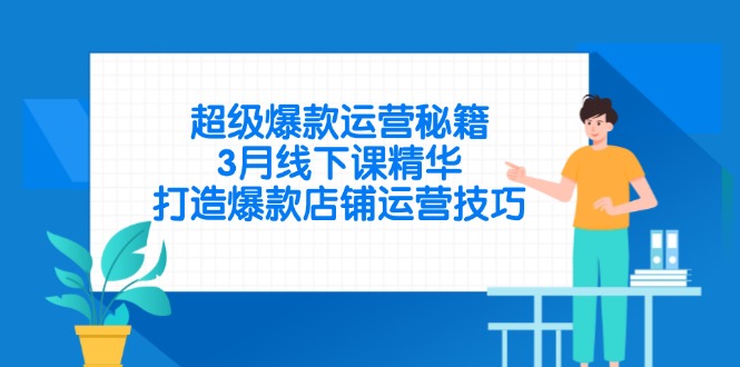（14274期）超级爆款运营秘籍，3月线下课精华，打造爆款店铺运营技巧_网络创业-网赚项目-副业赚钱-信息差项目-互联网创业-资源整合-创业资讯-最新网赚课程金铲子项目