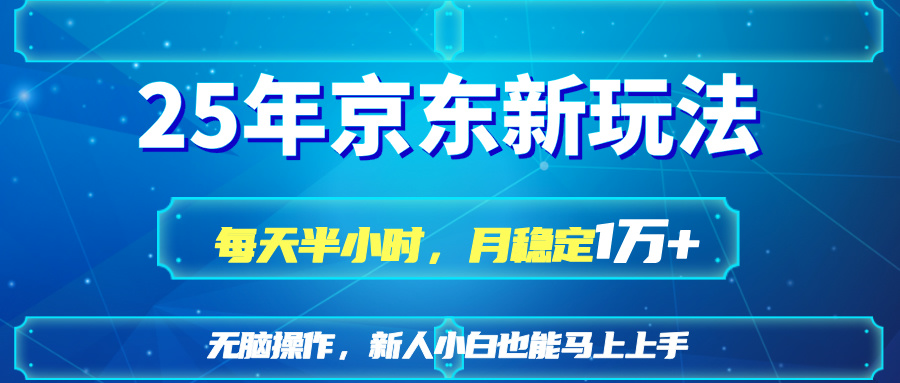 （14309期）25京东新玩法，每天半小时，月稳定1W+_网络创业-网赚项目-副业赚钱-信息差项目-互联网创业-资源整合-创业资讯-最新网赚课程金铲子项目