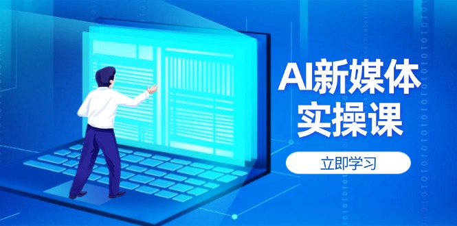 （14346期）AI新媒体实操课，快速提升账号权重，打造高曝光主页与爆款内容_网络创业-网赚项目-副业赚钱-信息差项目-互联网创业-资源整合-创业资讯-最新网赚课程金铲子项目