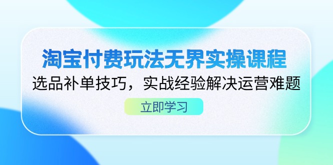 （14344期）淘宝付费玩法无界实操课程，选品补单技巧，实战经验解决运营难题_网络创业-网赚项目-副业赚钱-信息差项目-互联网创业-资源整合-创业资讯-最新网赚课程金铲子项目
