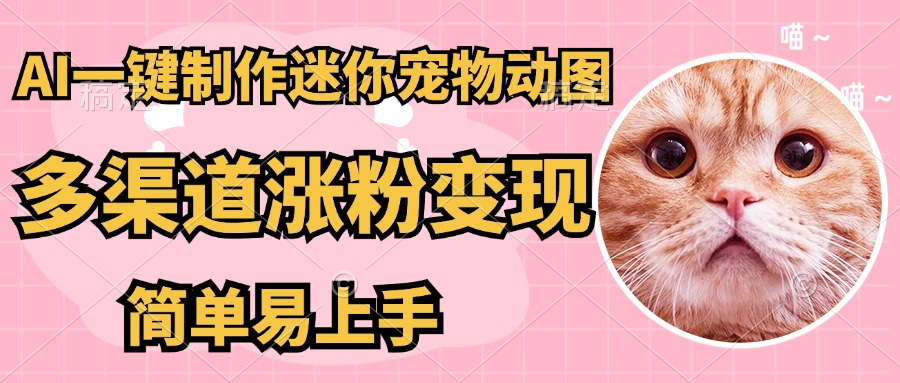 （14384期）AI搬砖一件制作超迷你宠物图，5分钟一个成品，多渠道引流涨粉变现，简…_网络创业-网赚项目-副业赚钱-信息差项目-互联网创业-资源整合-创业资讯-最新网赚课程金铲子项目