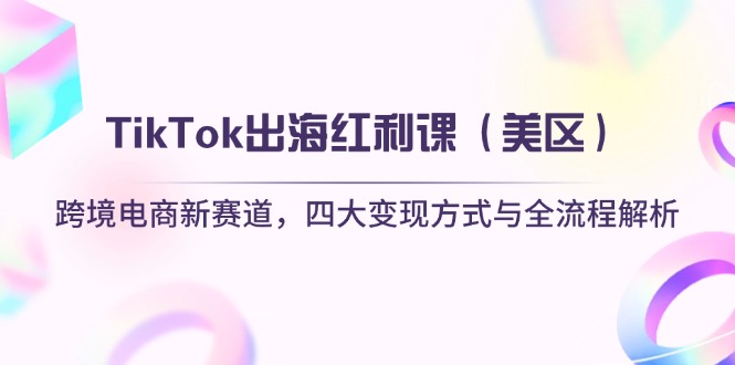 （14382期）TikTok出海红利课（美区）跨境电商新赛道，四大变现方式与全流程解析_网络创业-网赚项目-副业赚钱-信息差项目-互联网创业-资源整合-创业资讯-最新网赚课程金铲子项目
