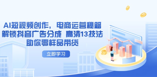 （14418期）AI短视频创作，电商运营秘籍，解锁抖音广告分成 高清13技法助你零样品带货_网络创业-网赚项目-副业赚钱-信息差项目-互联网创业-资源整合-创业资讯-最新网赚课程金铲子项目