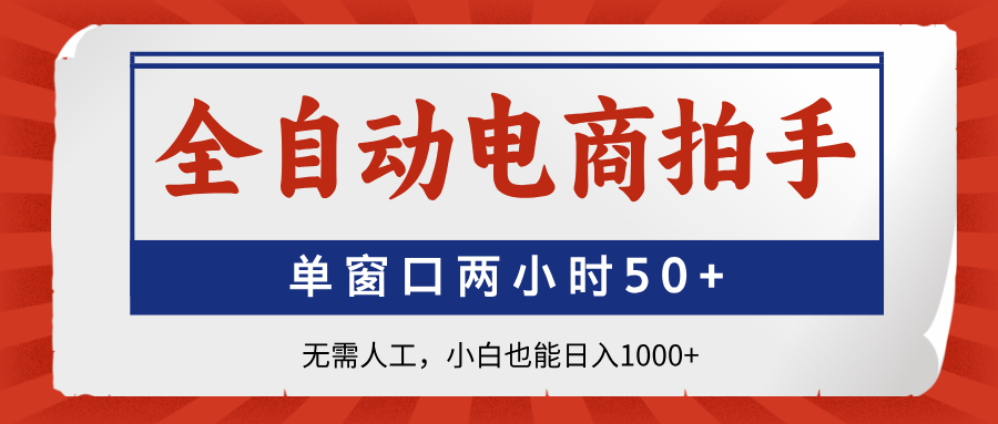 （14416期）全自动电商拍手，单窗口两小时50+无需人工，小白也能日入1000+_网络创业-网赚项目-副业赚钱-信息差项目-互联网创业-资源整合-创业资讯-最新网赚课程金铲子项目