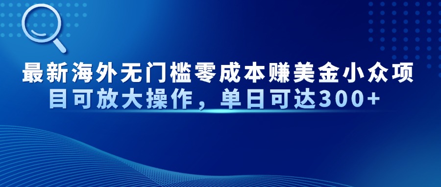 （14542期）最新海外无门槛零成本赚美金小众项目可放大操作，单日可达300+_网络创业-网赚项目-副业赚钱-信息差项目-互联网创业-资源整合-创业资讯-最新网赚课程金铲子项目