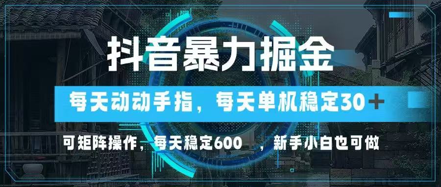 （14541期）抖音暴力掘金，动动手指就可以，单机30+，可矩阵操作，每天稳定600+，…_网络创业-网赚项目-副业赚钱-信息差项目-互联网创业-资源整合-创业资讯-最新网赚课程金铲子项目