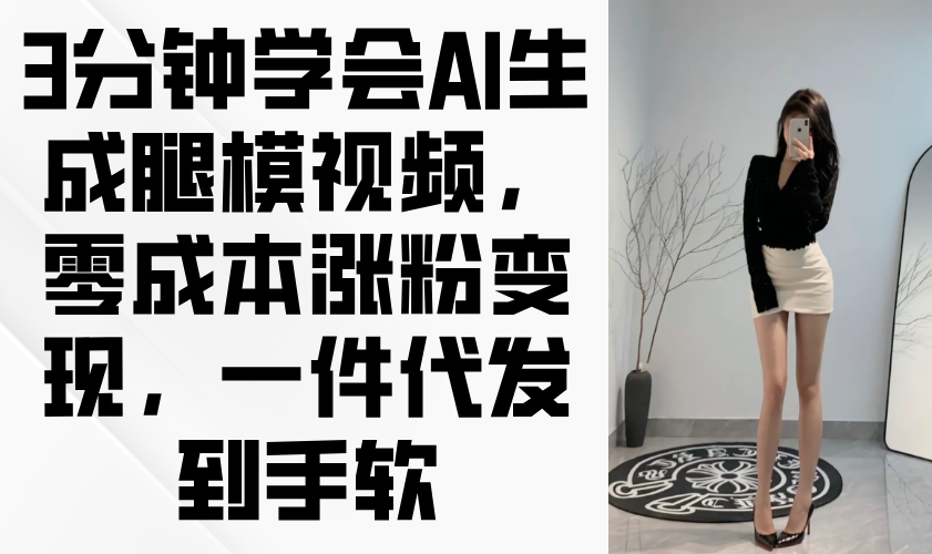 （14537期）3分钟学会AI生成腿模视频，零成本涨粉变现，一件代发到手软_网络创业-网赚项目-副业赚钱-信息差项目-互联网创业-资源整合-创业资讯-最新网赚课程金铲子项目