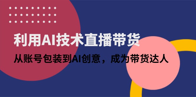 （14534期）利用AI技术直播带货：从账号包装到AI创意，成为带货达人_网络创业-网赚项目-副业赚钱-信息差项目-互联网创业-资源整合-创业资讯-最新网赚课程金铲子项目
