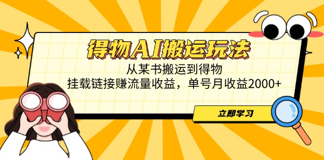 （14604期）得物AI搬运玩法，从某书搬运到得物，挂载链接赚流量收益，单号月收益2000+_网络创业-网赚项目-副业赚钱-信息差项目-互联网创业-资源整合-创业资讯-最新网赚课程金铲子项目
