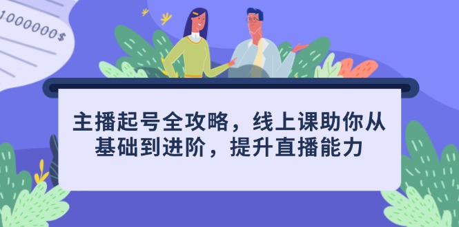 （14621期）主播起号全攻略，线上课助你从基础到进阶，提升直播能力_网络创业-网赚项目-副业赚钱-信息差项目-互联网创业-资源整合-创业资讯-最新网赚课程金铲子项目
