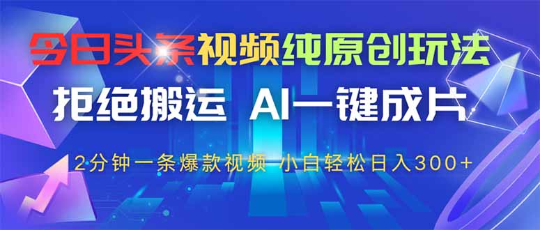 （14612期）今日头条视频纯原创玩法，拒绝搬运，AI一键成片， 2分钟一条爆款视频，…_网络创业-网赚项目-副业赚钱-信息差项目-互联网创业-资源整合-创业资讯-最新网赚课程金铲子项目