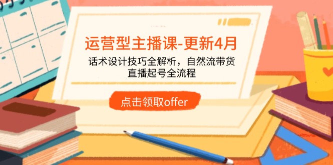（14610期）运营型主播课-更新4月，话术设计技巧全解析，自然流带货，直播起号全流程_网络创业-网赚项目-副业赚钱-信息差项目-互联网创业-资源整合-创业资讯-最新网赚课程金铲子项目