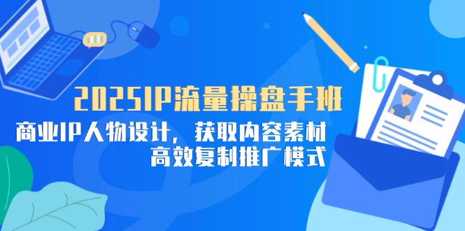 （14609期）2025IP流量操盘手班，商业IP人物设计，获取内容素材，高效复制推广模式_网络创业-网赚项目-副业赚钱-信息差项目-互联网创业-资源整合-创业资讯-最新网赚课程金铲子项目