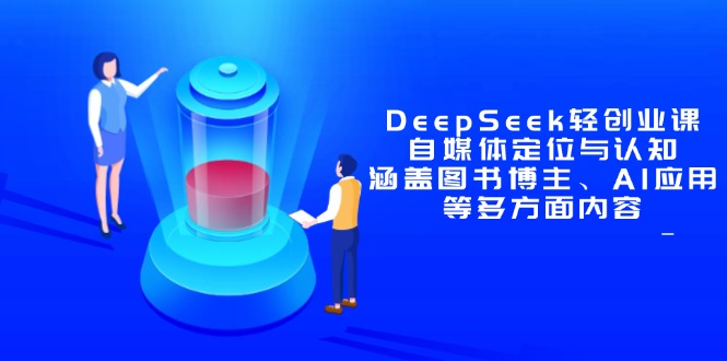 （14648期）DeepSeek轻创业课：自媒体定位与认知，涵盖图书博主、AI应用等多方面内容_网络创业-网赚项目-副业赚钱-信息差项目-互联网创业-资源整合-创业资讯-最新网赚课程金铲子项目