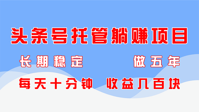 （14635期）头条号托管躺赚项目，长期稳定，可做五年，每天十分钟，收益几百块_网络创业-网赚项目-副业赚钱-信息差项目-互联网创业-资源整合-创业资讯-最新网赚课程金铲子项目
