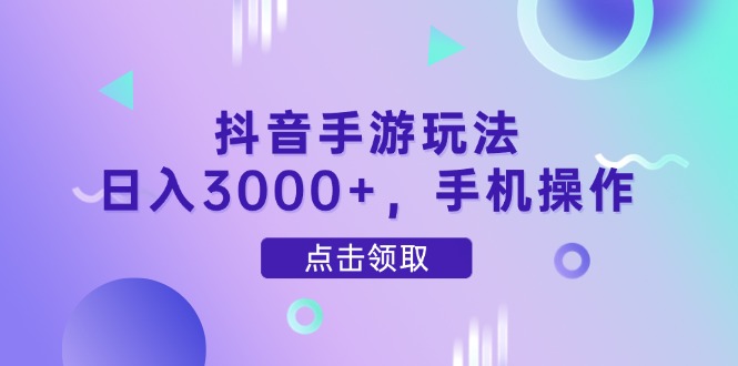（14632期）抖音手游玩法，日入3000+，手机操作_网络创业-网赚项目-副业赚钱-信息差项目-互联网创业-资源整合-创业资讯-最新网赚课程金铲子项目