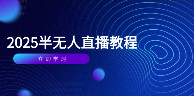 （14662期）半无人直播课(2025/4月) 基础到实操全覆盖，选品/剪辑/直播搭建与话术训练_网络创业-网赚项目-副业赚钱-信息差项目-互联网创业-资源整合-创业资讯-最新网赚课程金铲子项目