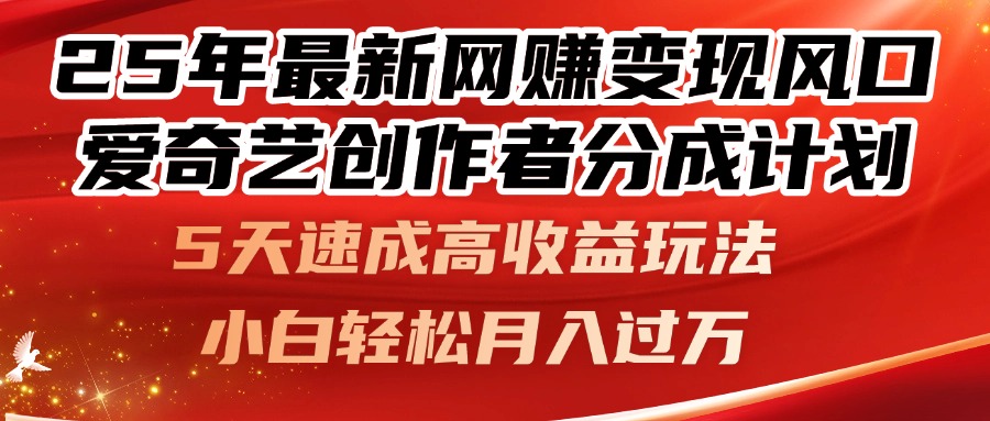 （14657期）25年最新网赚变现风口！爱奇艺创作者分成计划，5天速成高收益玩法，小…_网络创业-网赚项目-副业赚钱-信息差项目-互联网创业-资源整合-创业资讯-最新网赚课程金铲子项目