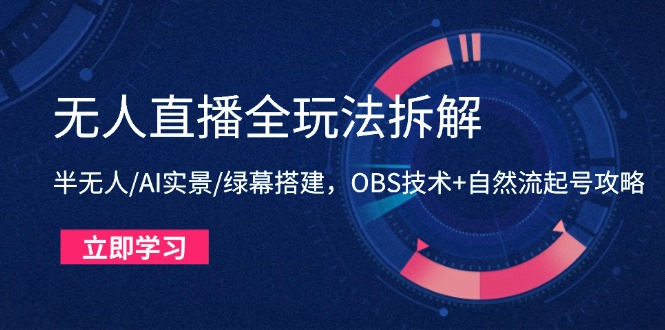 （14684期）无人直播全玩法拆解：半无人/AI实景/绿幕搭建，OBS技术+自然流起号攻略_网络创业-网赚项目-副业赚钱-信息差项目-互联网创业-资源整合-创业资讯-最新网赚课程金铲子项目
