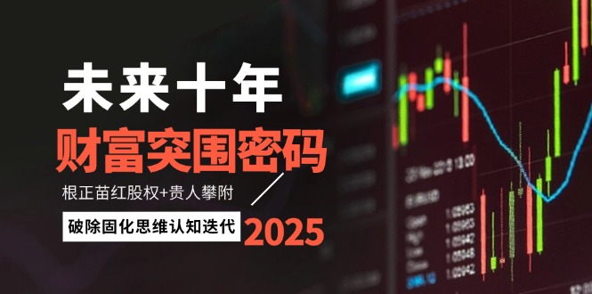 （14679期）未来十年财富突围密码：根正苗红股权+贵人攀附，破除固化思维认知迭代_网络创业-网赚项目-副业赚钱-信息差项目-互联网创业-资源整合-创业资讯-最新网赚课程金铲子项目