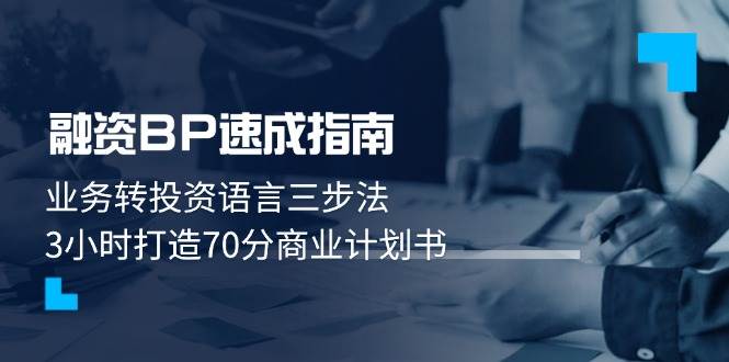 融资BP速成指南：业务转投资语言三步法，3小时打造70分商业计划书_网络创业-网赚项目-副业赚钱-信息差项目-互联网创业-资源整合-创业资讯-最新网赚课程金铲子项目