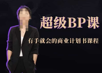 超级BP课，有手就会的商业计划书课程_网络创业-网赚项目-副业赚钱-信息差项目-互联网创业-资源整合-创业资讯-最新网赚课程金铲子项目