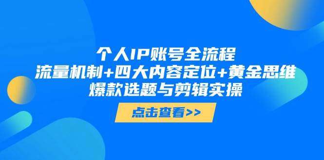 个人IP账号全流程：流量机制+四大内容定位+黄金思维, 爆款选题与剪辑实操_网络创业-网赚项目-副业赚钱-信息差项目-互联网创业-资源整合-创业资讯-最新网赚课程金铲子项目