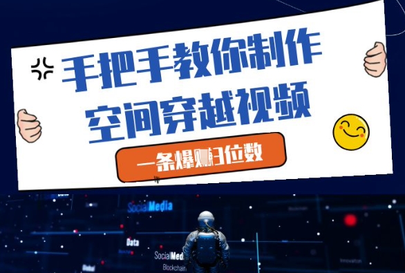 手把手教你制作空间穿越视频，一条爆挣3位数_网络创业-网赚项目-副业赚钱-信息差项目-互联网创业-资源整合-创业资讯-最新网赚课程金铲子项目