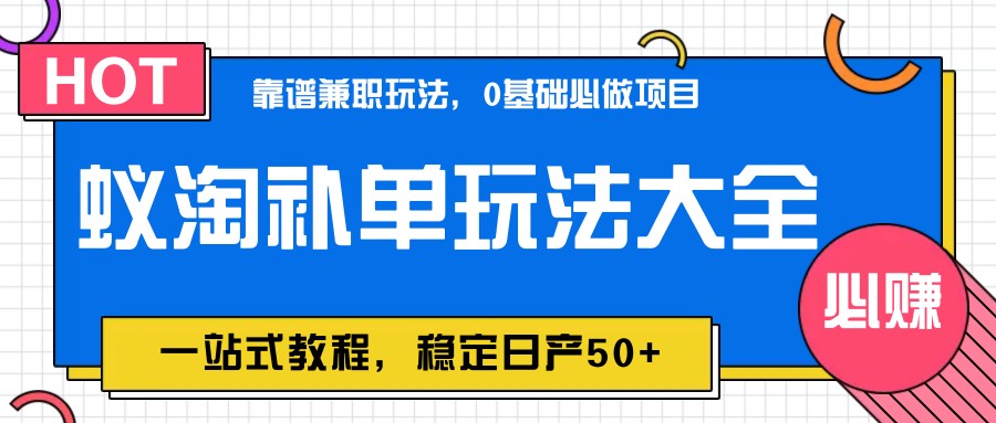 蚁淘补单玩法大全，一站式教程，稳定日产50+_网络创业-网赚项目-副业赚钱-信息差项目-互联网创业-资源整合-创业资讯-最新网赚课程金铲子项目