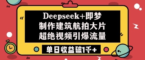 Deepseek+即梦制作建筑航拍大片超绝视频引爆流量单日收益破1k+_网络创业-网赚项目-副业赚钱-信息差项目-互联网创业-资源整合-创业资讯-最新网赚课程金铲子项目