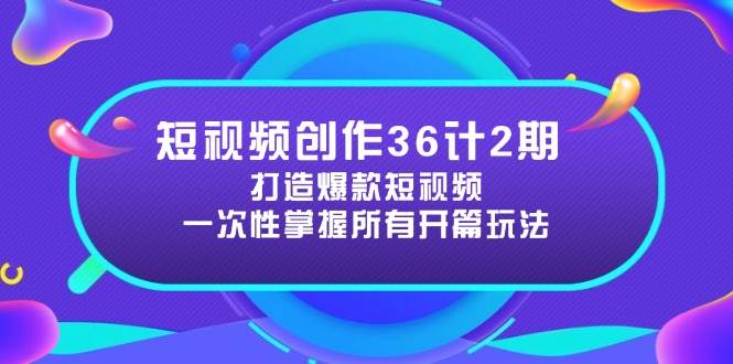 短视频创作36计2期：打造爆款短视频所需的各类开篇技巧，提升视频吸引力_网络创业-网赚项目-副业赚钱-信息差项目-互联网创业-资源整合-创业资讯-最新网赚课程金铲子项目