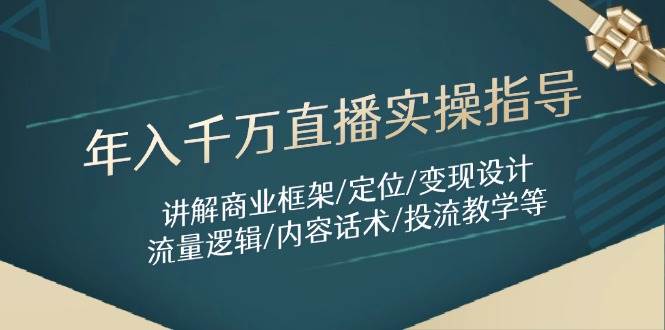 年入千万直播实操指导：讲解商业框架/定位/变现设计/流量逻辑/内容话术/等_网络创业-网赚项目-副业赚钱-信息差项目-互联网创业-资源整合-创业资讯-最新网赚课程金铲子项目