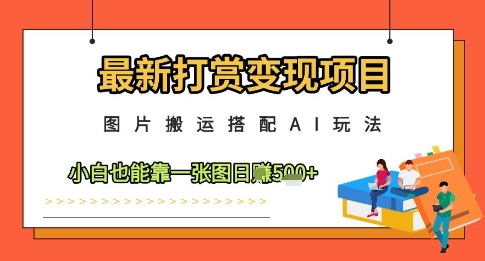 最新打赏变现项目，图片搬运搭配AI玩法，小白也能靠一张图日入5张_网络创业-网赚项目-副业赚钱-信息差项目-互联网创业-资源整合-创业资讯-最新网赚课程金铲子项目