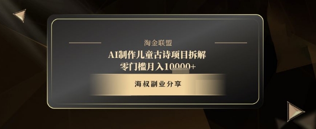 AI制作儿童古诗项目拆解，十分钟一条作品，流量直接爆炸，零门槛月入1w+_网络创业-网赚项目-副业赚钱-信息差项目-互联网创业-资源整合-创业资讯-最新网赚课程金铲子项目