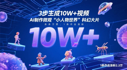 3步生成10W+视频，AI制作微观“小人物世界”科幻大片，条条万赞，1条作品涨粉2.3W_网络创业-网赚项目-副业赚钱-信息差项目-互联网创业-资源整合-创业资讯-最新网赚课程金铲子项目