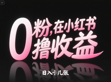 0粉在小红书撸收益，日入几张_网络创业-网赚项目-副业赚钱-信息差项目-互联网创业-资源整合-创业资讯-最新网赚课程金铲子项目