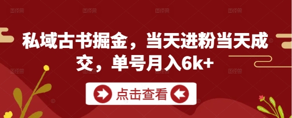 私域古书掘金，当天进粉当天成交，单号月入6k+_网络创业-网赚项目-副业赚钱-信息差项目-互联网创业-资源整合-创业资讯-最新网赚课程金铲子项目